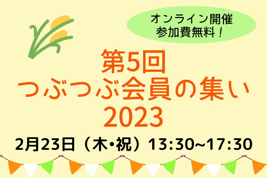 【2/23(木祝)】第５回つぶつぶ会員の集い2023《参加費無料/オンライン開催》